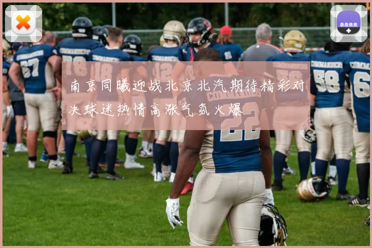 南京同曦迎战北京北汽期待精彩对决球迷热情高涨气氛火爆