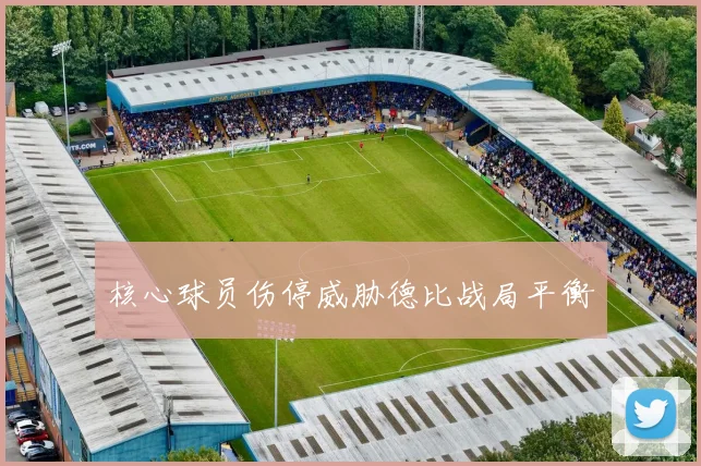 核心球员伤停威胁德比战局平衡