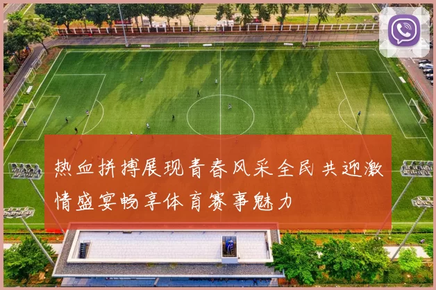 热血拼搏展现青春风采全民共迎激情盛宴畅享体育赛事魅力
