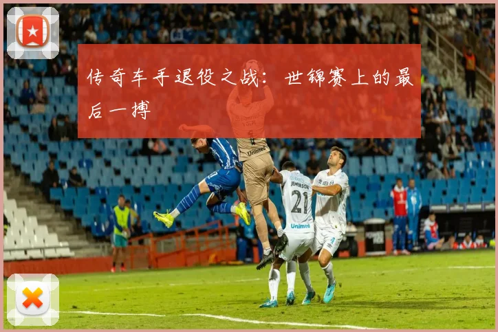 传奇车手退役之战：世锦赛上的最后一搏