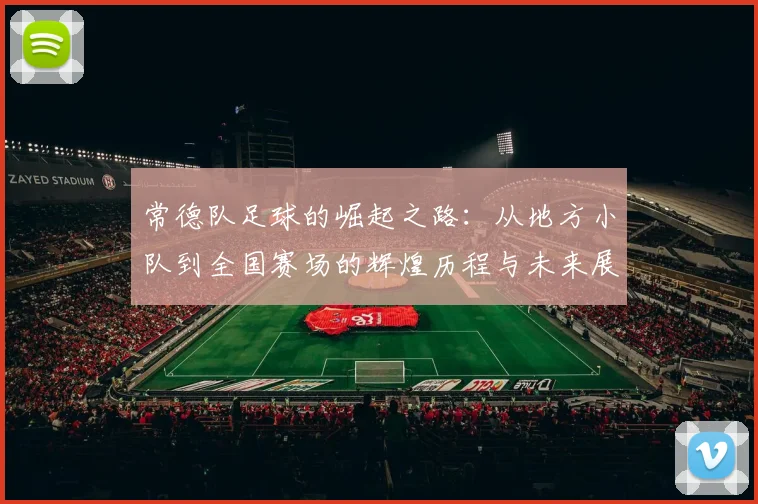 常德队足球的崛起之路：从地方小队到全国赛场的辉煌历程与未来展望