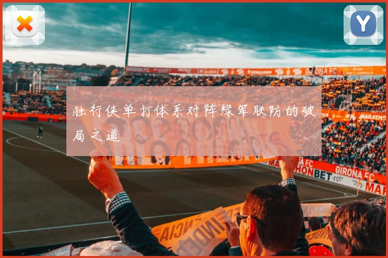 独行侠单打体系对阵绿军联防的破局之道
