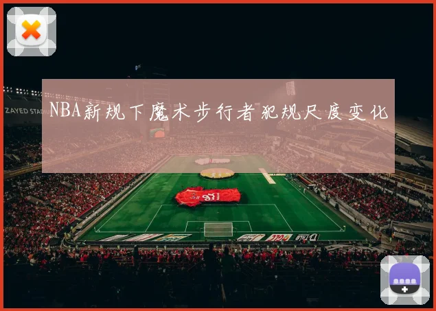 NBA新规下魔术步行者犯规尺度变化