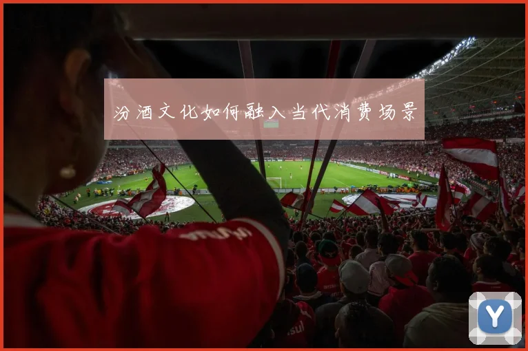 汾酒文化如何融入当代消费场景
