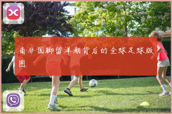 南非国脚留洋潮背后的全球足球版图