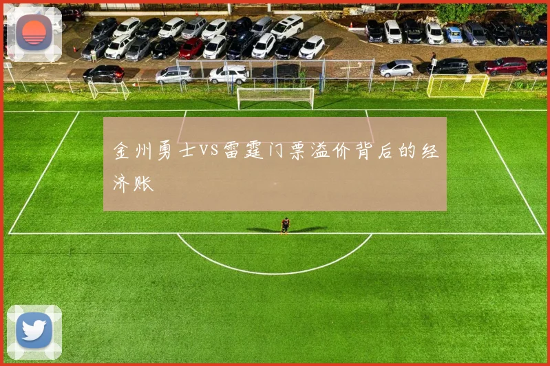 金州勇士vs雷霆门票溢价背后的经济账