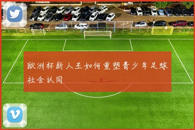 欧洲杯新人王如何重塑青少年足球社会认同