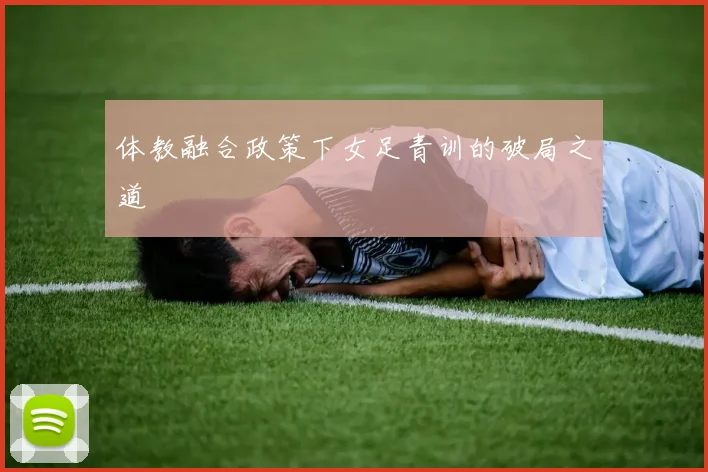 体教融合政策下女足青训的破局之道