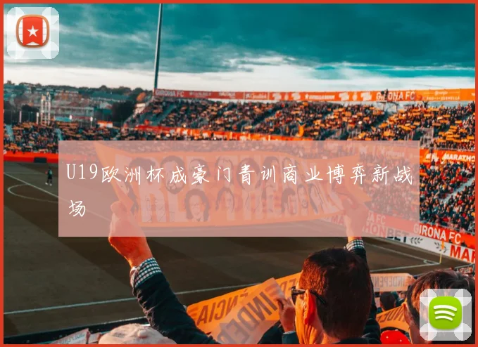 U19欧洲杯成豪门青训商业博弈新战场